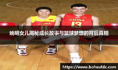 姚明女儿揭秘成长故事与篮球梦想的背后真相