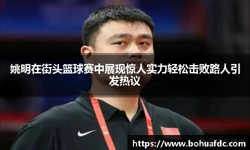 姚明在街头篮球赛中展现惊人实力轻松击败路人引发热议