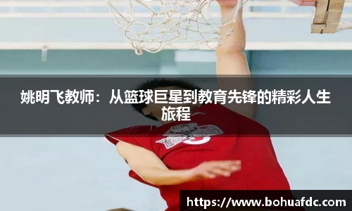 姚明飞教师：从篮球巨星到教育先锋的精彩人生旅程