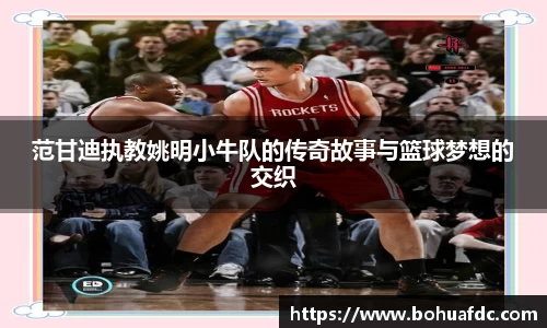 范甘迪执教姚明小牛队的传奇故事与篮球梦想的交织