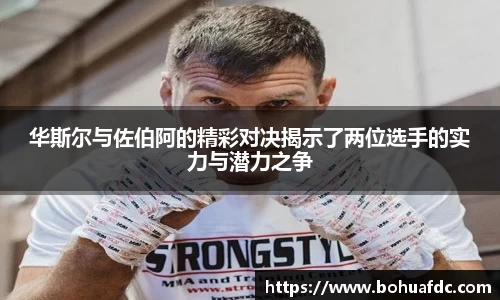 华斯尔与佐伯阿的精彩对决揭示了两位选手的实力与潜力之争