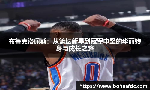 布鲁克洛佩斯：从篮坛新星到冠军中坚的华丽转身与成长之路