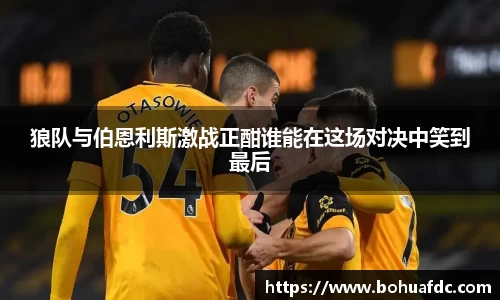 狼队与伯恩利斯激战正酣谁能在这场对决中笑到最后