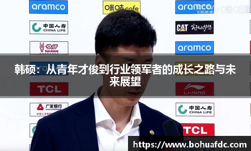韩硕：从青年才俊到行业领军者的成长之路与未来展望