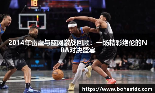 2014年雷霆与篮网激战回顾：一场精彩绝伦的NBA对决盛宴
