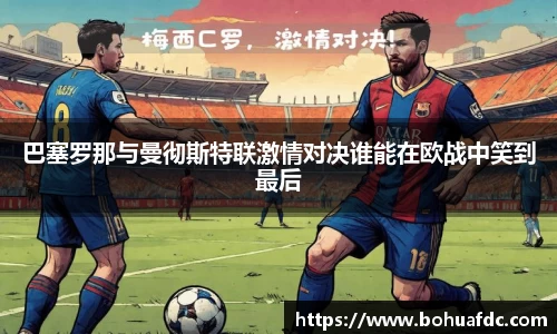巴塞罗那与曼彻斯特联激情对决谁能在欧战中笑到最后