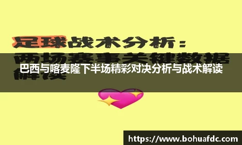 巴西与喀麦隆下半场精彩对决分析与战术解读
