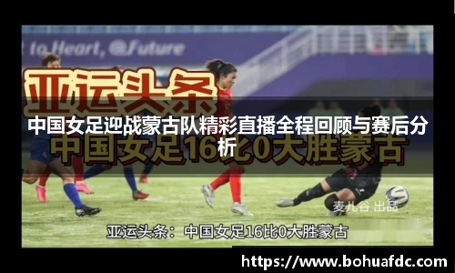 中国女足迎战蒙古队精彩直播全程回顾与赛后分析