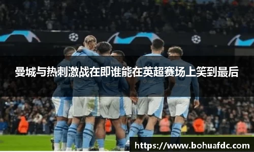 曼城与热刺激战在即谁能在英超赛场上笑到最后