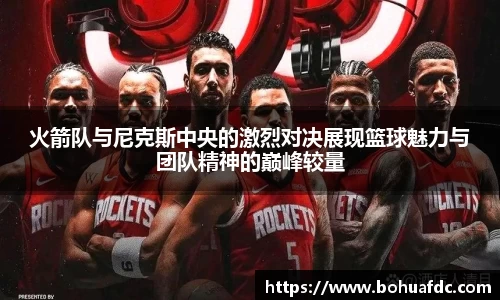 火箭队与尼克斯中央的激烈对决展现篮球魅力与团队精神的巅峰较量