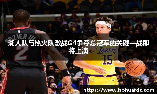 湖人队与热火队激战G4争夺总冠军的关键一战即将上演